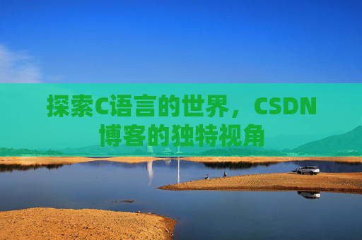 探索C语言的世界，CSDN博客的独特视角